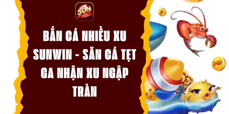 Bắn Cá Nhiều Xu Sunwin - Săn Cá Tẹt Ga Nhận Xu Ngập Tràn