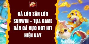 Cá Lớn Săn Lớn Sunwin – Tựa Game Bắn Cá Cực Hot Hit Hiện Nay