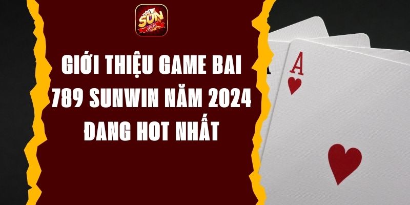 Giới thiệu game bai 789 Sunwin năm 2024 đang hot nhất