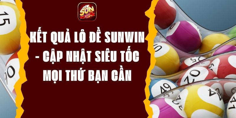 Kết Quả Lô Đề Sunwin - Cập Nhật Siêu Tốc Mọi Thứ Bạn Cần